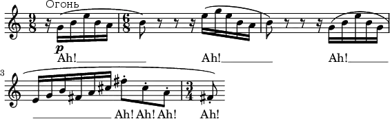\language "deutsch"
\header {
% Remove default LilyPond tagline
tagline = ##f
}
global = {
\key c \major
\numericTimeSignature
\time 9/8
\partial 4.
}
sopranoVoice = \relative c'' {
\global
\dynamicUp
% Music follows here.
r16^\markup { Огонь } g_\p( h e h a \time 6/8 h8) r8 r8 r16 e( g e h a h8) r8 r8 r16 g( h e h g
e g h fis a cis
\set melismaBusyProperties = #'()
fis8-. cis-. a-. \time 3/4 fis-.)
}
verse = \lyricmode {
% Lyrics follow here.
Ah! __ Ah! __ Ah! __ Ah! Ah! Ah! Ah!
}
\score {
\new Staff \with {
midiInstrument = "choir aahs"
} { \sopranoVoice }
\addlyrics { \verse }
\layout { ragged-right = ##t indent = #0 }
\midi {
\tempo 4.=100
}
}